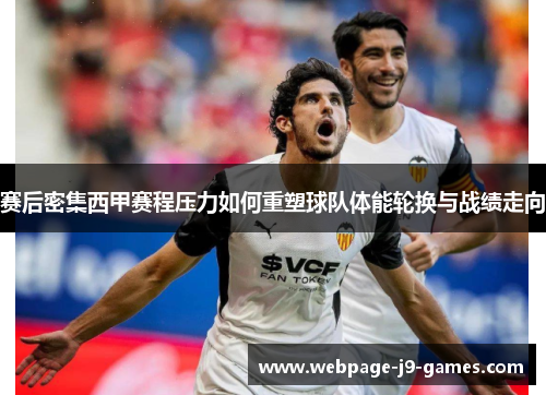 赛后密集西甲赛程压力如何重塑球队体能轮换与战绩走向