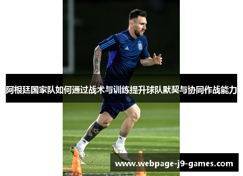 阿根廷国家队如何通过战术与训练提升球队默契与协同作战能力 阿根廷国家队如何通过战术与训练提升球队默契与协同作战能力