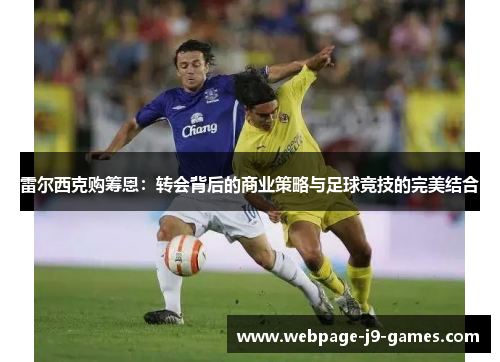 雷尔西克购筹恩:转会背后的商业策略与足球竞技的完美结合 雷尔西克购筹恩:转会背后的商业策略与足球竞技的完美结合