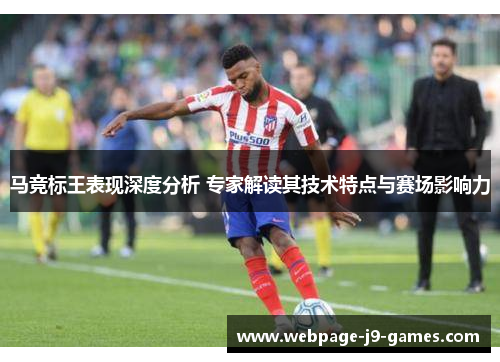 马竞标王表现深度分析 专家解读其技术特点与赛场影响力 马竞标王表现深度分析 专家解读其技术特点与赛场影响力