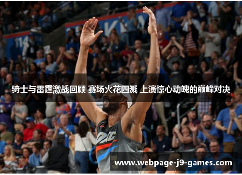 骑士与雷霆激战回顾 赛场火花四溅 上演惊心动魄的巅峰对决 骑士与雷霆激战回顾 赛场火花四溅 上演惊心动魄的巅峰对决