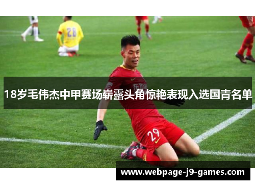 18岁毛伟杰中甲赛场崭露头角惊艳表现入选国青名单 18岁毛伟杰中甲赛场崭露头角惊艳表现入选国青名单