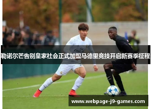 勒诺尔芒告别皇家社会正式加盟马德里竞技开启新赛季征程