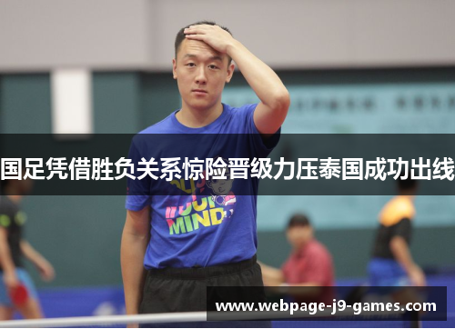 国足凭借胜负关系惊险晋级力压泰国成功出线 国足凭借胜负关系惊险晋级力压泰国成功出线