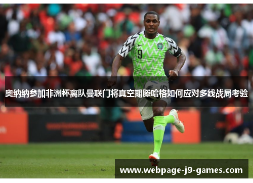 奥纳纳参加非洲杯离队曼联门将真空期滕哈格如何应对多线战局考验 奥纳纳参加非洲杯离队曼联门将真空期滕哈格如何应对多线战局考验