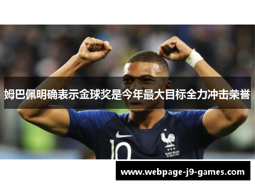 姆巴佩明确表示金球奖是今年最大目标全力冲击荣誉 姆巴佩明确表示金球奖是今年最大目标全力冲击荣誉