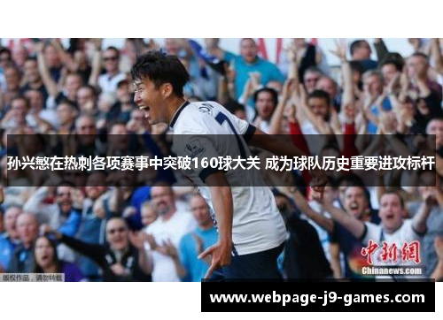 孙兴慜在热刺各项赛事中突破160球大关 成为球队历史重要进攻标杆 孙兴慜在热刺各项赛事中突破160球大关 成为球队历史重要进攻标杆