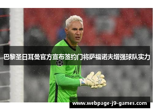 巴黎圣日耳曼官方宣布签约门将萨福诺夫增强球队实力 巴黎圣日耳曼官方宣布签约门将萨福诺夫增强球队实力
