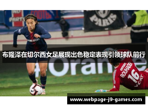 布隆泽在切尔西女足展现出色稳定表现引领球队前行 布隆泽在切尔西女足展现出色稳定表现引领球队前行