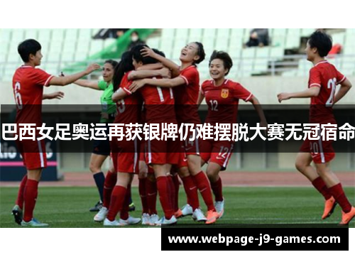 巴西女足奥运再获银牌仍难摆脱大赛无冠宿命