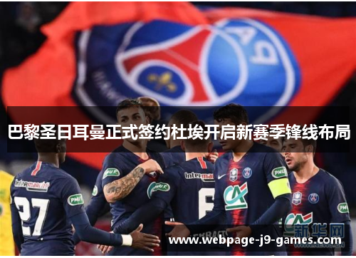 巴黎圣日耳曼正式签约杜埃开启新赛季锋线布局 巴黎圣日耳曼正式签约杜埃开启新赛季锋线布局