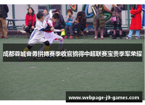 成都蓉城奋勇拼搏赛季收官摘得中超联赛宝贵季军荣耀 成都蓉城奋勇拼搏赛季收官摘得中超联赛宝贵季军荣耀