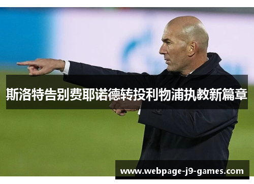 斯洛特告别费耶诺德转投利物浦执教新篇章 斯洛特告别费耶诺德转投利物浦执教新篇章