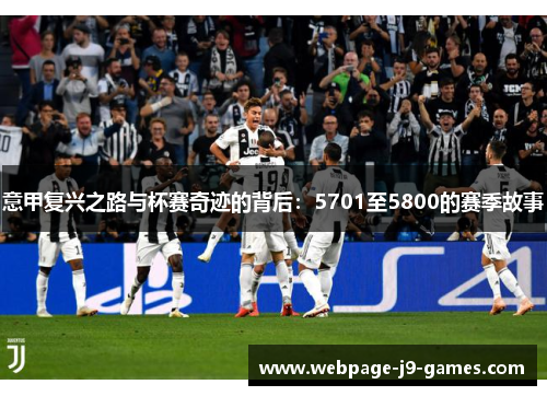 意甲复兴之路与杯赛奇迹的背后:5701至5800的赛季故事 意甲复兴之路与杯赛奇迹的背后:5701至5800的赛季故事