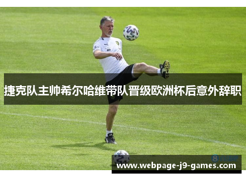 捷克队主帅希尔哈维带队晋级欧洲杯后意外辞职