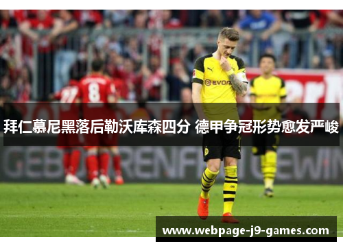 拜仁慕尼黑落后勒沃库森四分 德甲争冠形势愈发严峻 拜仁慕尼黑落后勒沃库森四分 德甲争冠形势愈发严峻