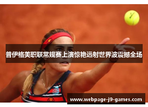 普伊格美职联常规赛上演惊艳远射世界波震撼全场