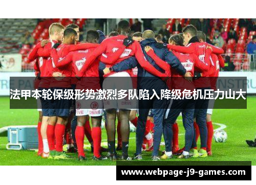 法甲本轮保级形势激烈多队陷入降级危机压力山大