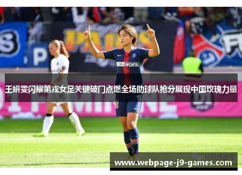 王妍雯闪耀第戎女足关键破门点燃全场助球队抢分展现中国玫瑰力量