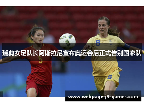 瑞典女足队长阿斯拉尼宣布奥运会后正式告别国家队