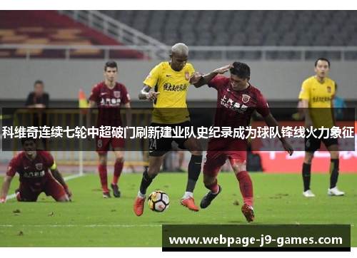 科维奇连续七轮中超破门刷新建业队史纪录成为球队锋线火力象征