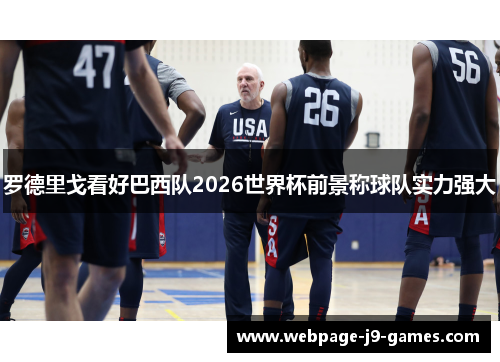 罗德里戈看好巴西队2026世界杯前景称球队实力强大 罗德里戈看好巴西队2026世界杯前景称球队实力强大