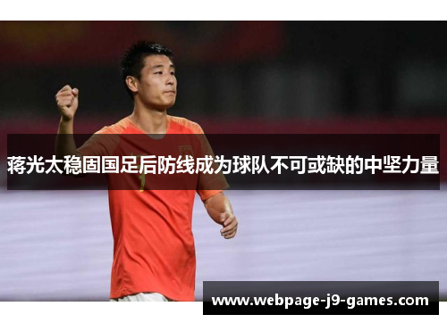 蒋光太稳固国足后防线成为球队不可或缺的中坚力量 蒋光太稳固国足后防线成为球队不可或缺的中坚力量