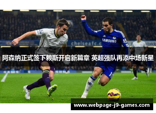 阿森纳正式签下赖斯开启新篇章 英超强队再添中场新星