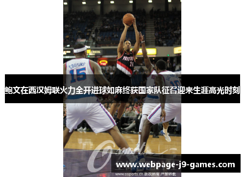 鲍文在西汉姆联火力全开进球如麻终获国家队征召迎来生涯高光时刻 鲍文在西汉姆联火力全开进球如麻终获国家队征召迎来生涯高光时刻