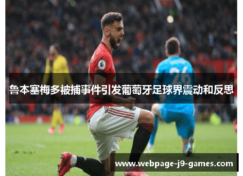 鲁本塞梅多被捕事件引发葡萄牙足球界震动和反思 鲁本塞梅多被捕事件引发葡萄牙足球界震动和反思