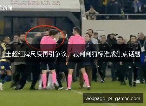 土超红牌尺度再引争议,裁判判罚标准成焦点话题 土超红牌尺度再引争议,裁判判罚标准成焦点话题