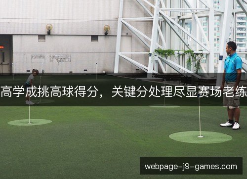 高学成挑高球得分，关键分处理尽显赛场老练