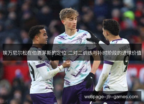 埃万尼尔松在伯恩茅斯的定位 二对二训练与补时阶段的进球价值 埃万尼尔松在伯恩茅斯的定位 二对二训练与补时阶段的进球价值