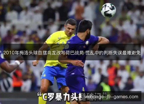 2010年梅洛头球自摆乌龙改写荷巴战局 慌乱中的判断失误最难避免 2010年梅洛头球自摆乌龙改写荷巴战局 慌乱中的判断失误最难避免